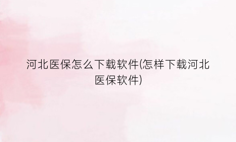 河北医保怎么下载软件(怎样下载河北医保软件)