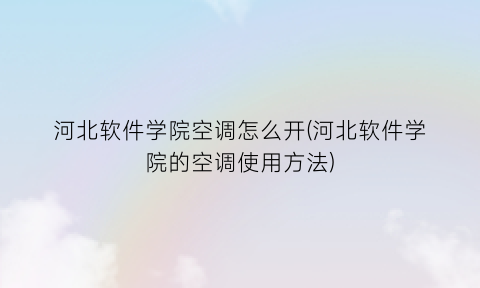 河北软件学院空调怎么开(河北软件学院的空调使用方法)