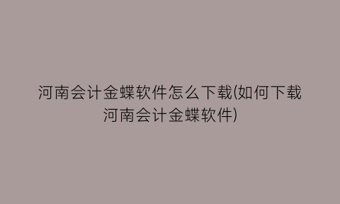 河南会计金蝶软件怎么下载(如何下载河南会计金蝶软件)