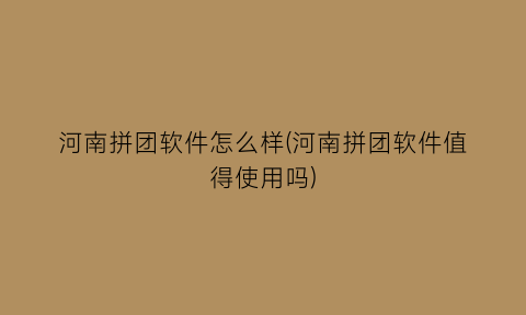 河南拼团软件怎么样(河南拼团软件值得使用吗)