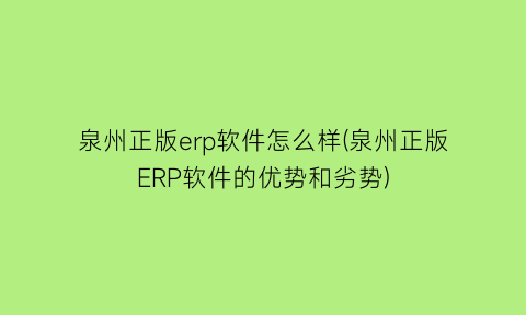 泉州正版erp软件怎么样(泉州正版ERP软件的优势和劣势)