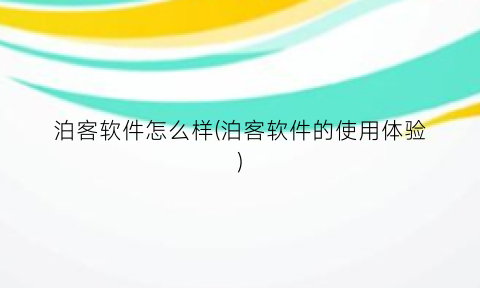 “泊客软件怎么样(泊客软件的使用体验)
