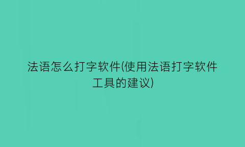 “法语怎么打字软件(使用法语打字软件工具的建议)