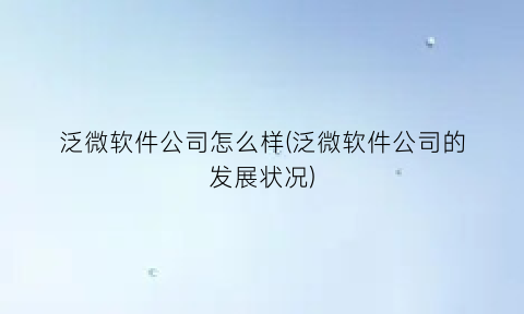 泛微软件公司怎么样(泛微软件公司的发展状况)