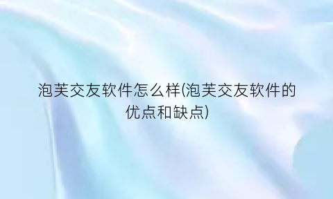 “泡芙交友软件怎么样(泡芙交友软件的优点和缺点)