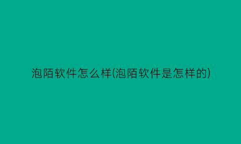 “泡陌软件怎么样(泡陌软件是怎样的)