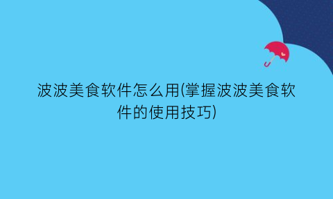 波波美食软件怎么用(掌握波波美食软件的使用技巧)