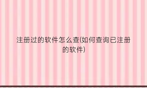注册过的软件怎么查(如何查询已注册的软件)