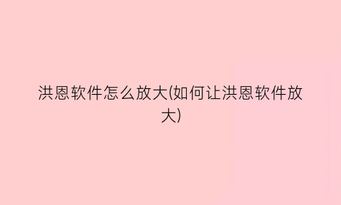 洪恩软件怎么放大(如何让洪恩软件放大)