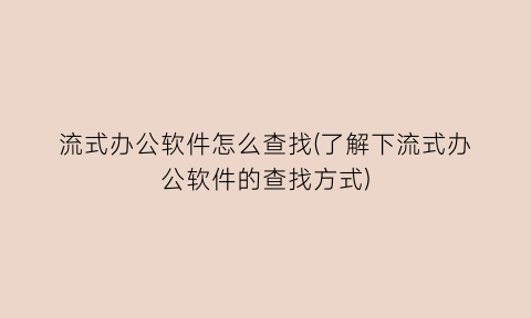 流式办公软件怎么查找(了解下流式办公软件的查找方式)