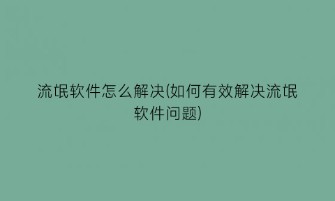 流氓软件怎么解决(如何有效解决流氓软件问题)