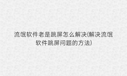流氓软件老是跳屏怎么解决(解决流氓软件跳屏问题的方法)