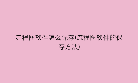 “流程图软件怎么保存(流程图软件的保存方法)