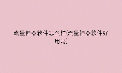 “流量神器软件怎么样(流量神器软件好用吗)