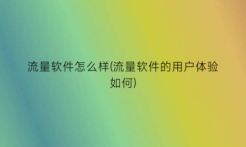 “流量软件怎么样(流量软件的用户体验如何)