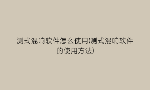 “测式混响软件怎么使用(测式混响软件的使用方法)