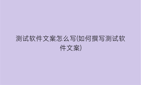 “测试软件文案怎么写(如何撰写测试软件文案)