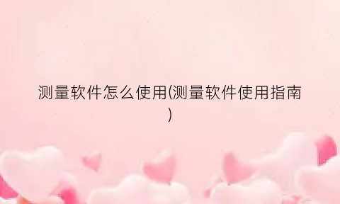 “测量软件怎么使用(测量软件使用指南)