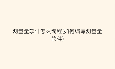 “测量量软件怎么编程(如何编写测量量软件)