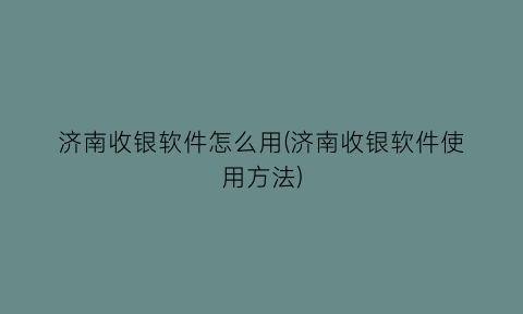 济南收银软件怎么用(济南收银软件使用方法)