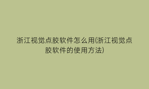 浙江视觉点胶软件怎么用(浙江视觉点胶软件的使用方法)