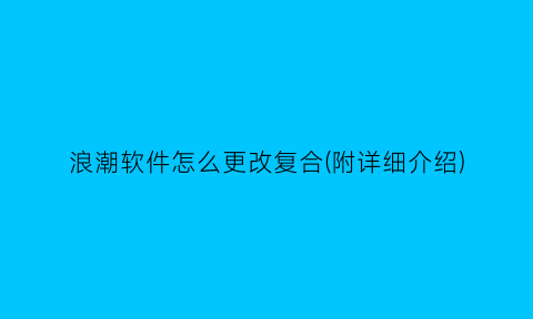 浪潮软件怎么更改复合(附详细介绍)