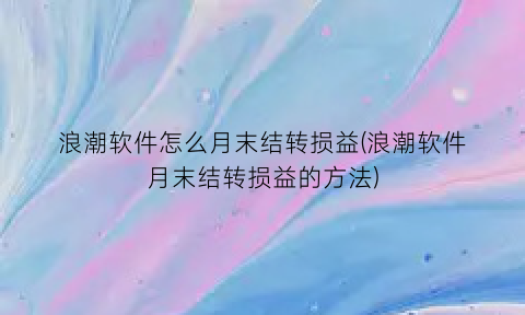 浪潮软件怎么月末结转损益(浪潮软件月末结转损益的方法)