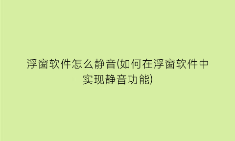 “浮窗软件怎么静音(如何在浮窗软件中实现静音功能)