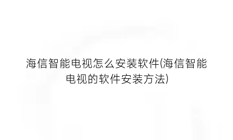 海信智能电视怎么安装软件(海信智能电视的软件安装方法)