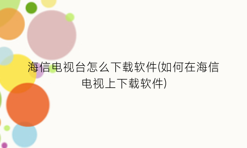 “海信电视台怎么下载软件(如何在海信电视上下载软件)