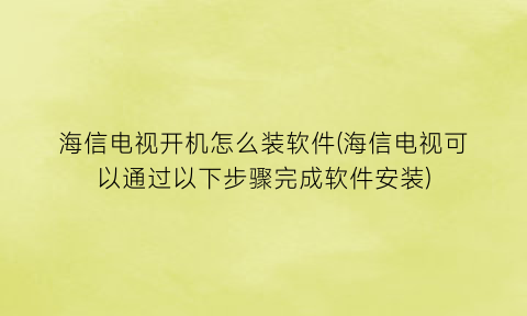 “海信电视开机怎么装软件(海信电视可以通过以下步骤完成软件安装)