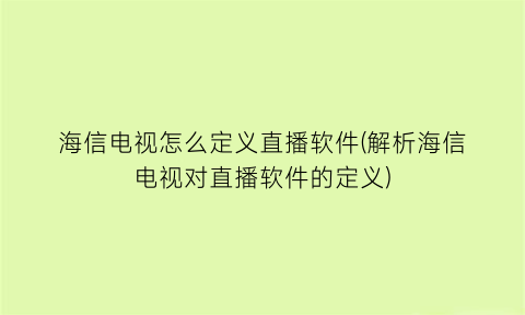 海信电视怎么定义直播软件(解析海信电视对直播软件的定义)