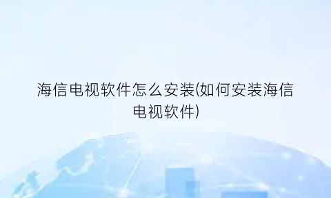 海信电视软件怎么安装(如何安装海信电视软件)