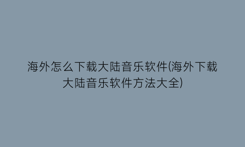 “海外怎么下载大陆音乐软件(海外下载大陆音乐软件方法大全)