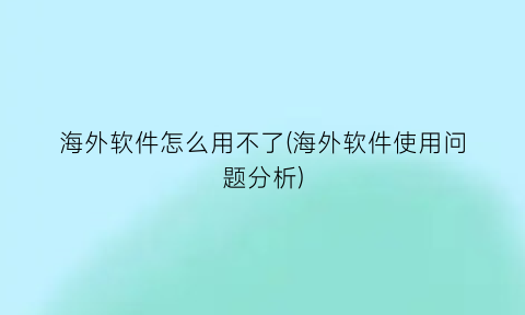 “海外软件怎么用不了(海外软件使用问题分析)