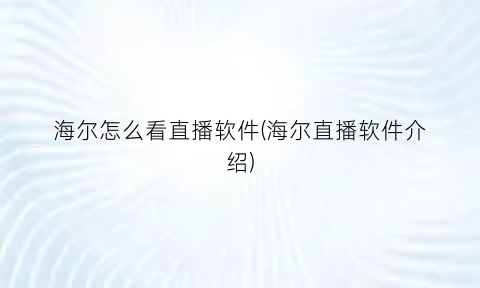 “海尔怎么看直播软件(海尔直播软件介绍)