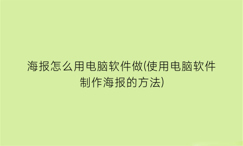 海报怎么用电脑软件做(使用电脑软件制作海报的方法)