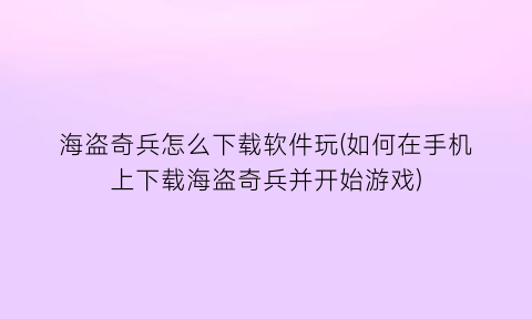 “海盗奇兵怎么下载软件玩(如何在手机上下载海盗奇兵并开始游戏)