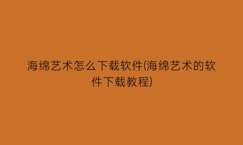 海绵艺术怎么下载软件(海绵艺术的软件下载教程)