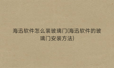 “海迅软件怎么装玻璃门(海迅软件的玻璃门安装方法)