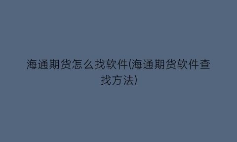 “海通期货怎么找软件(海通期货软件查找方法)