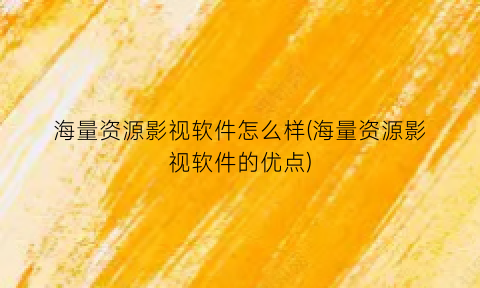 “海量资源影视软件怎么样(海量资源影视软件的优点)