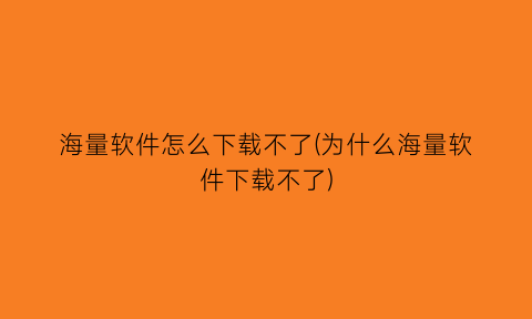 海量软件怎么下载不了(为什么海量软件下载不了)