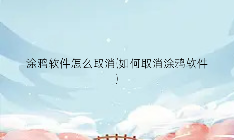 涂鸦软件怎么取消(如何取消涂鸦软件)