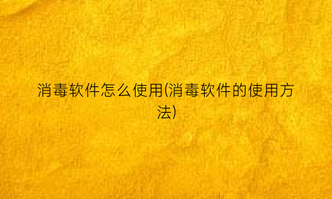 消毒软件怎么使用(消毒软件的使用方法)