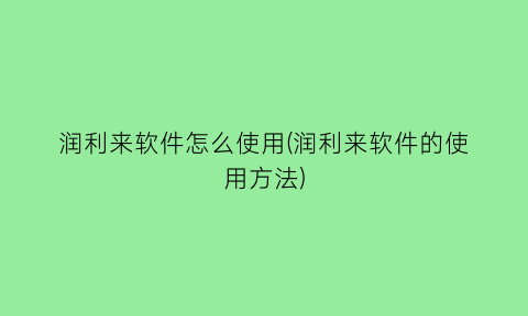 润利来软件怎么使用(润利来软件的使用方法)