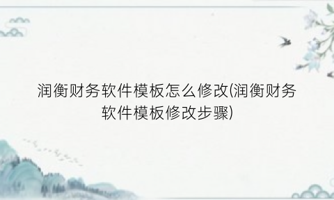 润衡财务软件模板怎么修改(润衡财务软件模板修改步骤)