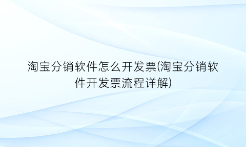 淘宝分销软件怎么开发票(淘宝分销软件开发票流程详解)