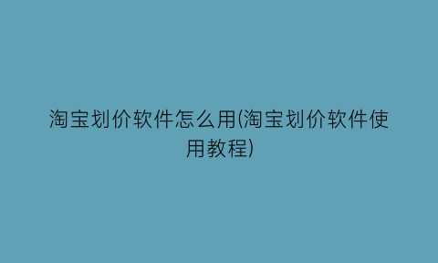 淘宝划价软件怎么用(淘宝划价软件使用教程)