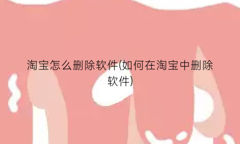 淘宝怎么删除软件(如何在淘宝中删除软件)